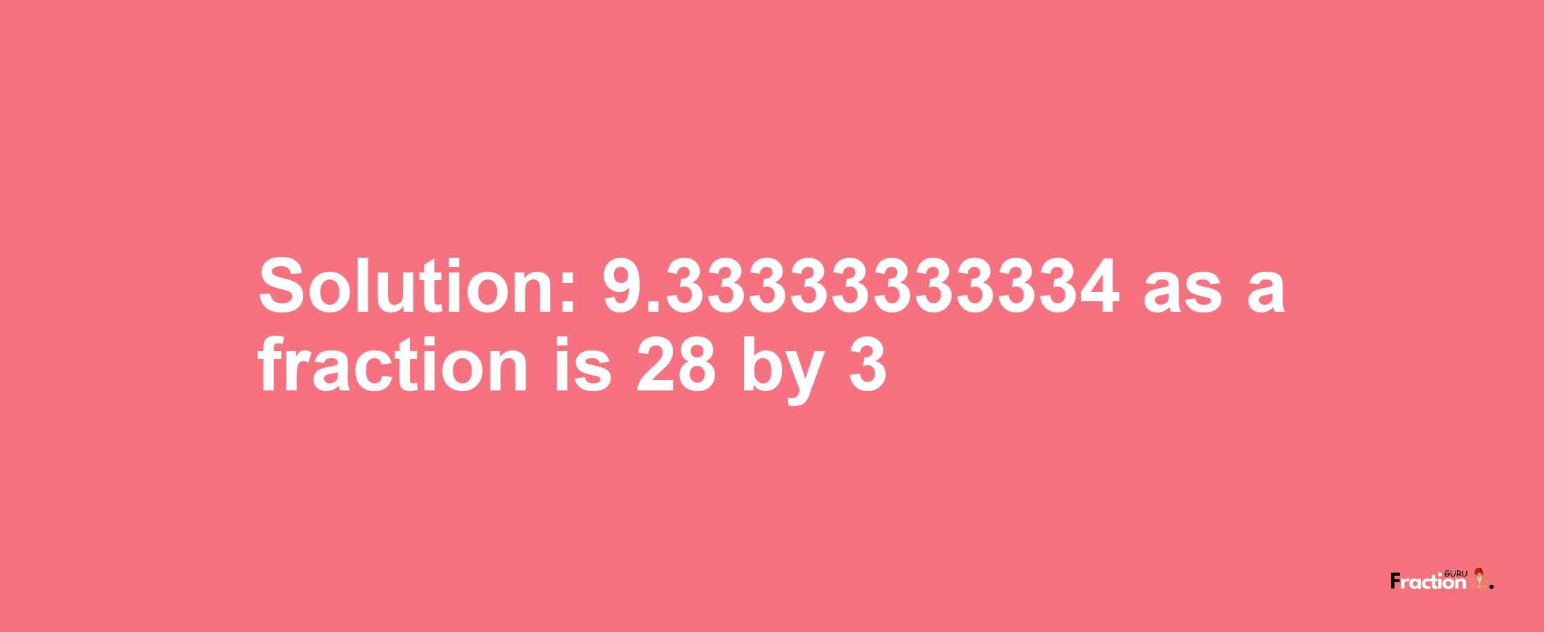 Solution:9.33333333334 as a fraction is 28/3